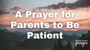 A Prayer for Parents to Be Patient with Their Children This Summer | Your Daily Prayer