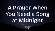 A Prayer When You Need a Song at Midnight | Your Daily Prayer