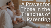 A Prayer for Those in the Trenches of Parenting | Your Daily Prayer