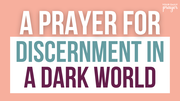 A Prayer for Discernment in a Dark World | Your Daily Prayer