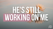 He's Still Working on Me | Your Nightly Prayer