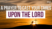 A Prayer to Cast Your Cares Upon the Lord | Your Daily Prayer