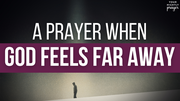 A Prayer When God Feels Far Away | Your Daily Prayer