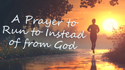 A Prayer to Run to Instead of from God | Your Daily Prayer