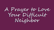 A Prayer to Love Your Difficult Neighbor | Your Daily Prayer