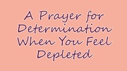 A Prayer for Determination When You Feel Depleted | Your Daily Prayer