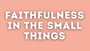 Faithfulness in the Small Things | Your Nightly Prayer