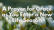 A Prayer for Grace as You Enter a New Life Season | Your Daily Prayer
