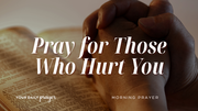 A Prayer for Those Who Hurt You | Your Daily Prayer