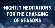Nightly Meditations for the Changing of Seasons