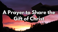 A Prayer to Share the Gift of Christ | Your Daily Prayer