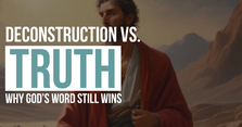 Deconstruction vs. Truth: Why God’s Word Still Wins