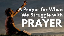 A Prayer for When We Struggle with Prayer | Your Daily Prayer