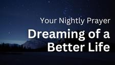Dreaming of a Better Life | Your Nightly Prayer