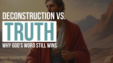 Deconstruction vs. Truth: Why God’s Word Still Wins