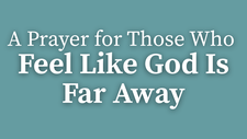 A Prayer for Those Who Feel Like God Is Far Away | Your Daily Prayer