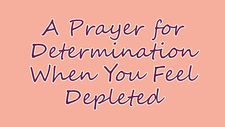 A Prayer for Determination When You Feel Depleted | Your Daily Prayer