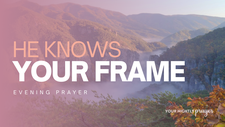 He Knows Your Frame | Your Nightly Prayer