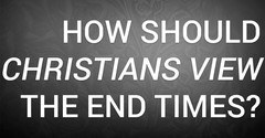 How Should Christians View the End Times?