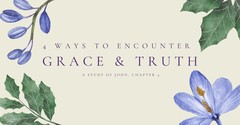 4 Ways to Encounter Grace and Truth: A Study on John, Chapter 4