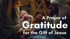 A Prayer of Gratitude for the Gift of Jesus | Your Daily Prayer