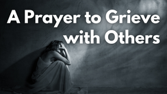 A Prayer to Grieve with Others