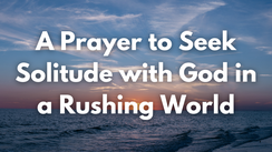 A Prayer to Seek Solitude with God in a Rushing World
