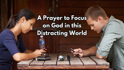 A Prayer to Focus on God in this Distracting World | Your Daily Prayer