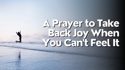 A Prayer to Take Back Joy When You Can't Feel It | Your Daily Prayer