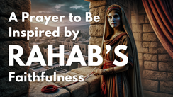 A Prayer to Be Inspired by Rahab's Faithfulness | Your Daily Prayer