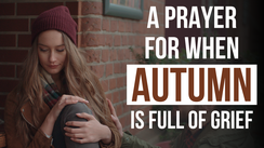 A Prayer for When Autumn Is Full of Grief | Your Daily Prayer