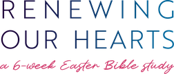 Renewing Our Hearts: A 6-Week Easter Bible Study