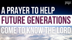 A Prayer to Help Future Generations Come to Know the Lord | Your Daily Prayer