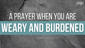 A Prayer When You Are Weary and Burdened | Your Daily Prayer