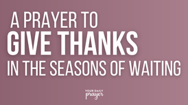 A Prayer to Give Thanks in the Seasons of Waiting | Your Daily Prayer