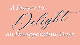 A Prayer for Delight on Disappointing Days | Your Daily Prayer