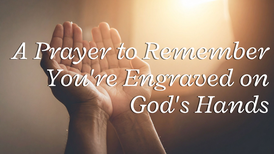 A Prayer to Remember You're Engraved on God's Hands | Your Daily Prayer