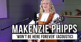 Makenzie Phipps Shares Heartfelt Acoustic Performance of “Won’t Be Here Forever”