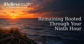 Remaining Rooted Through Your Ninth Hour | iBelieve Truth: A Devotional for Women