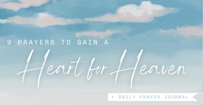 9 Prayers to Gain a Heart for Heaven + Daily Prayer Journal