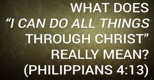 What Does “I Can Do All Things Through Christ” Really Mean? (Philippians 4:13)