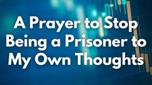 A Prayer to Stop Being a Prisoner to My Own Thoughts | Your Daily Prayer
