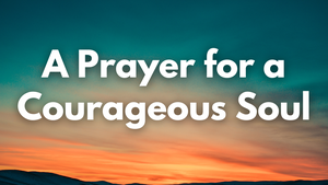 A Prayer for a Courageous Soul | Your Daily Prayer