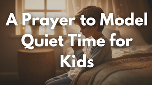 A Prayer to Model Quiet Time for Kids