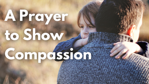 A Prayer to Show Compassion | Your Daily Prayer