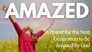A Prayer for the Next Generation to Be Amazed By God | Your Daily Prayer