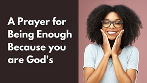 A Prayer for Being Enough Because you are God's | Your Daily Prayer