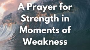 A Prayer for Strength in Moments of Weakness | Your Daily Prayer