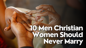 10 Men Christian Women Should Never Marry