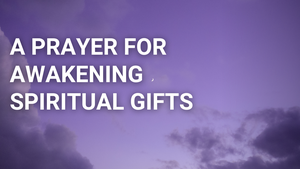 A Prayer for Awakening Spiritual Gifts | Your Daily Prayer